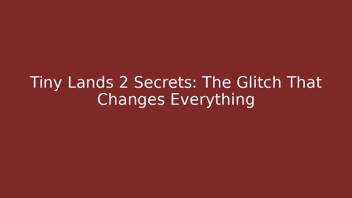 Tiny Lands 2 Secrets: The Glitch That Changes Everything