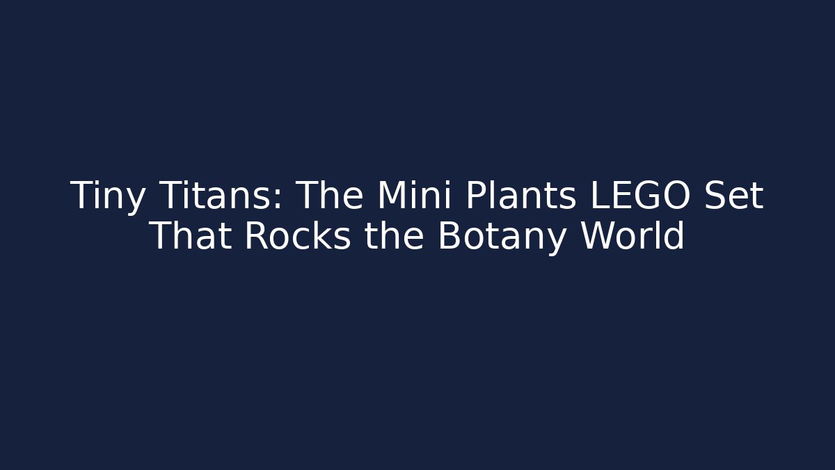 Tiny Titans: The Mini Plants LEGO Set That Rocks the Botany World