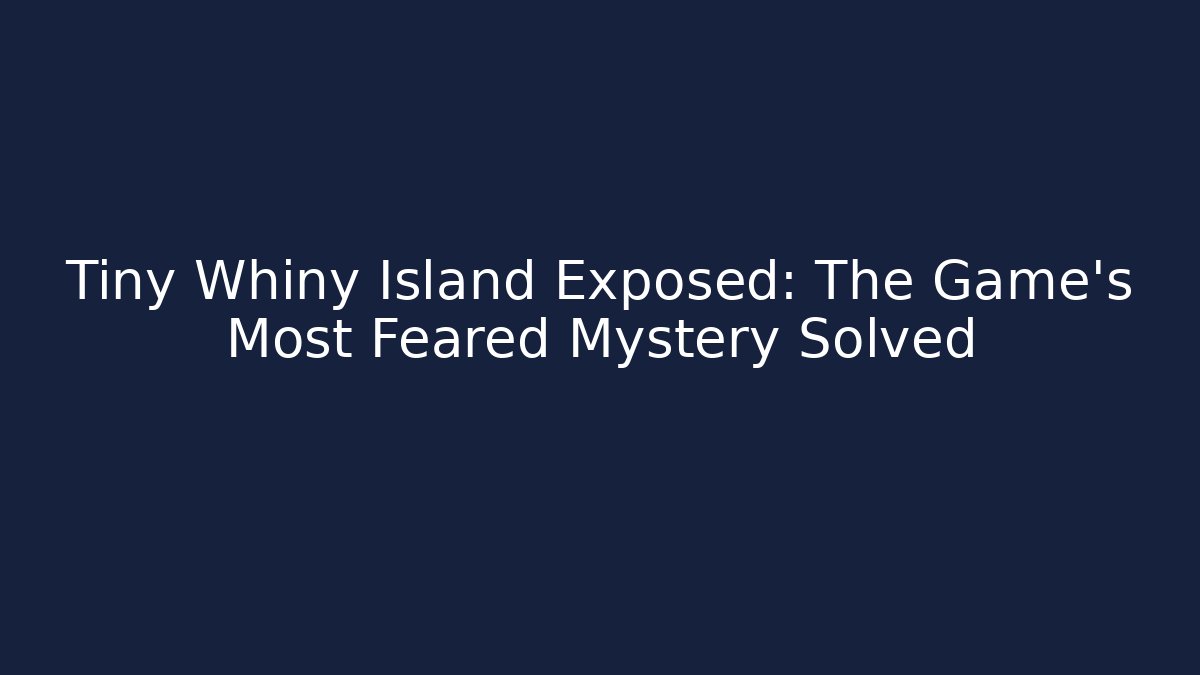 Tiny Whiny Island Exposed: The Game's Most Feared Mystery Solved