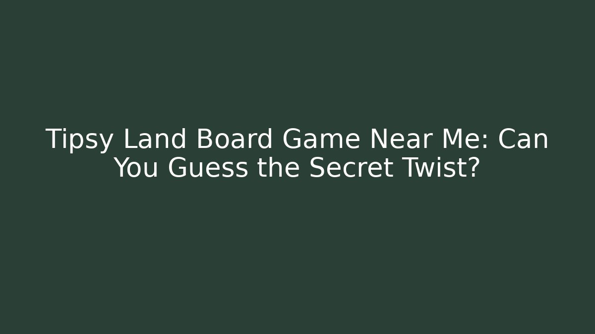 Tipsy Land Board Game Near Me: Can You Guess the Secret Twist?