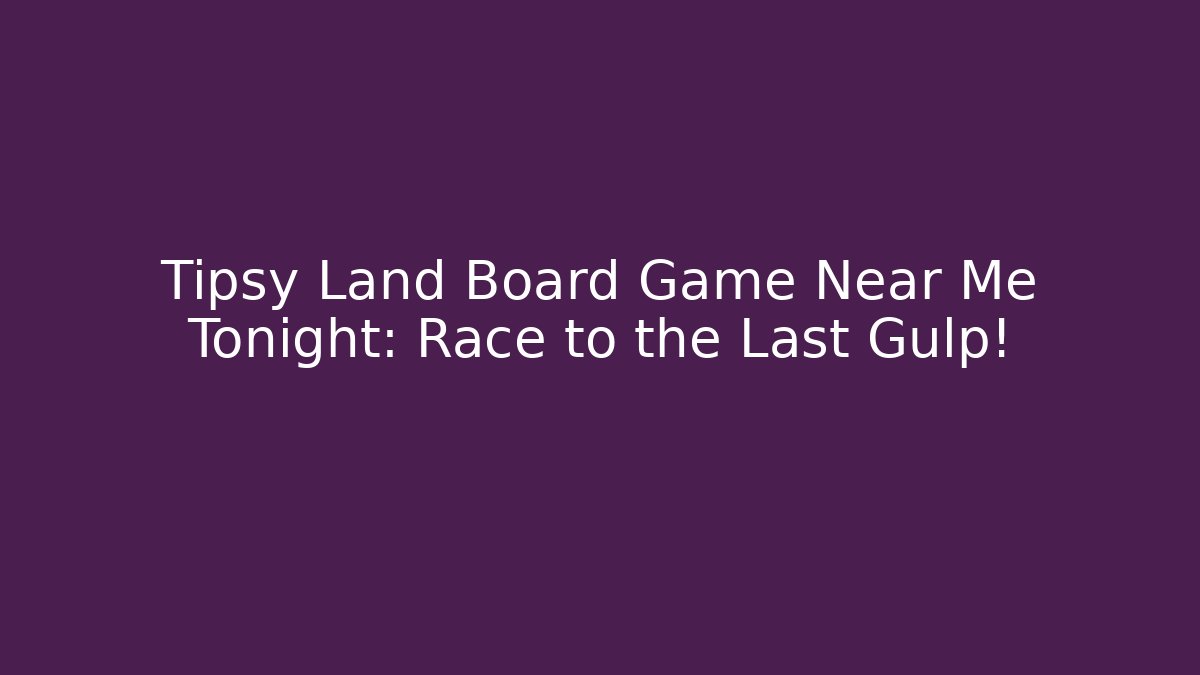 Tipsy Land Board Game Near Me Tonight: Race to the Last Gulp!