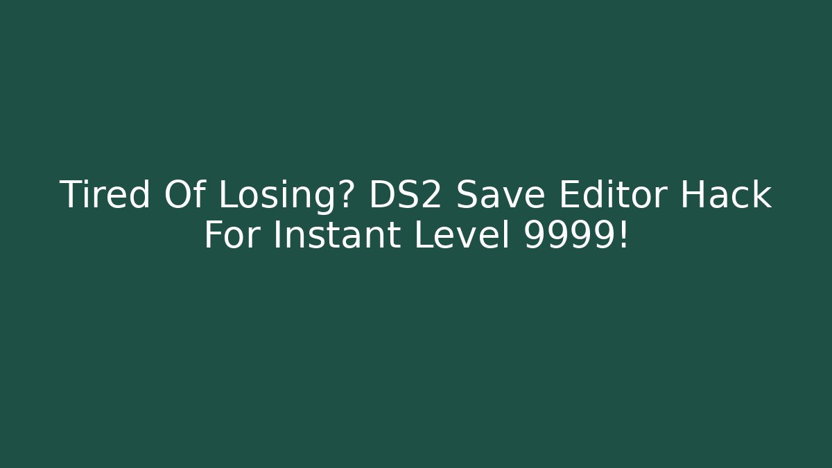 Tired Of Losing? DS2 Save Editor Hack For Instant Level 9999!