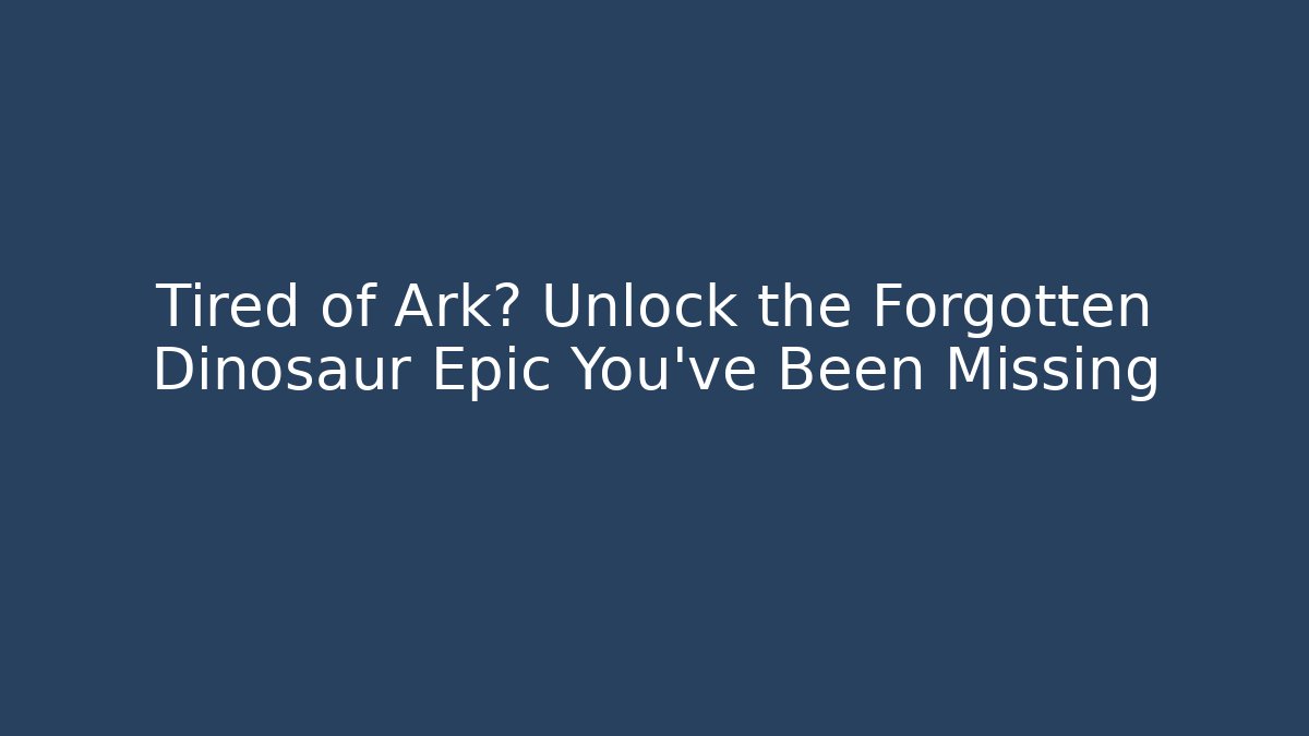 Tired of Ark? Unlock the Forgotten Dinosaur Epic You’ve Been Missing