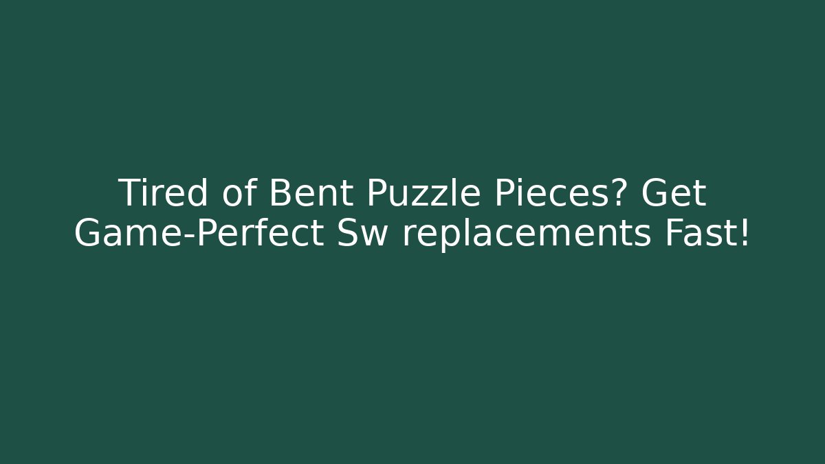 Tired of Bent Puzzle Pieces? Get Game-Perfect Sw replacements Fast!