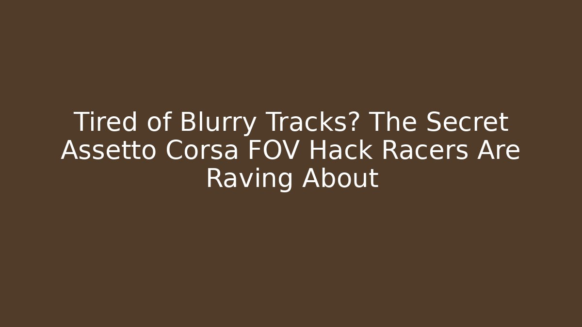 Tired of Blurry Tracks? The Secret Assetto Corsa FOV Hack Racers Are Raving About
