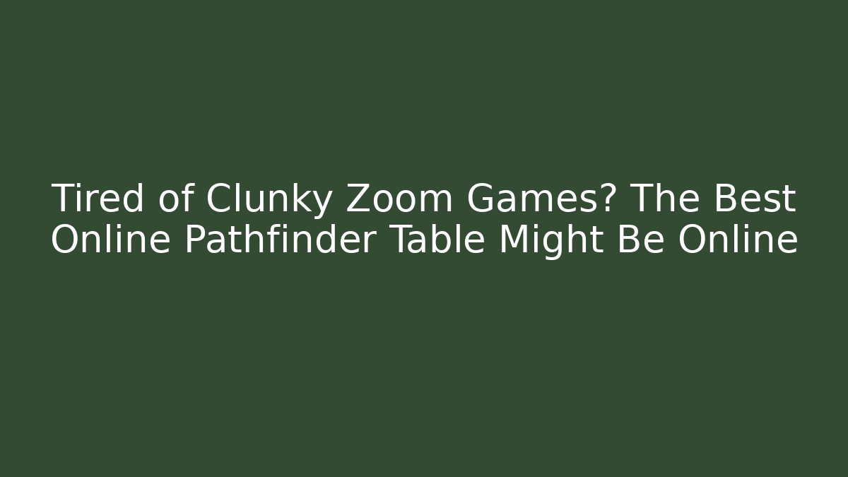 Tired of Clunky Zoom Games? The Best Online Pathfinder Table Might Be Online