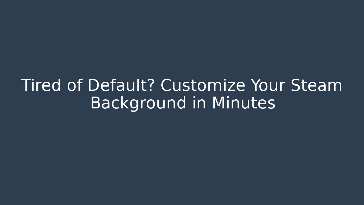Tired of Default? Customize Your Steam Background in Minutes