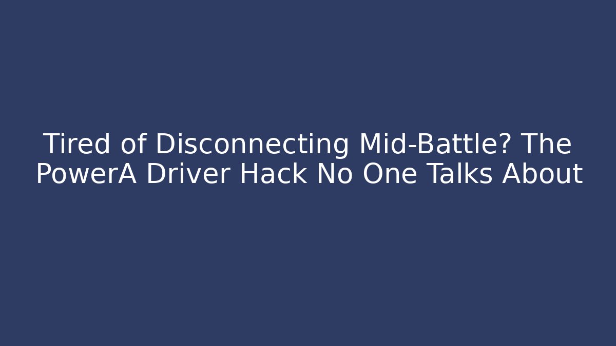 Tired of Disconnecting Mid-Battle? The PowerA Driver Hack No One Talks About
