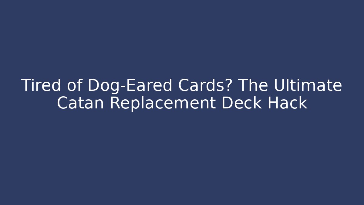 Tired of Dog-Eared Cards? The Ultimate Catan Replacement Deck Hack