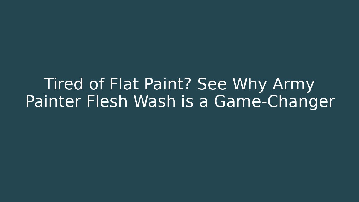 Tired of Flat Paint? See Why Army Painter Flesh Wash is a Game-Changer