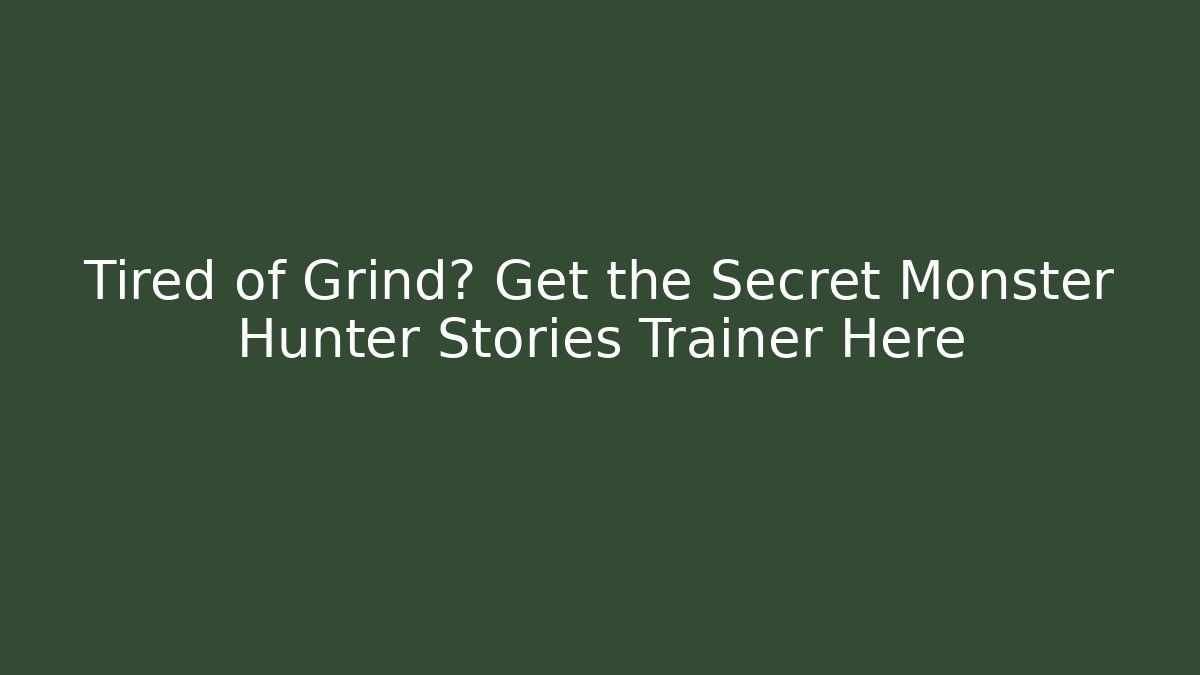 Tired of Grind? Get the Secret Monster Hunter Stories Trainer Here