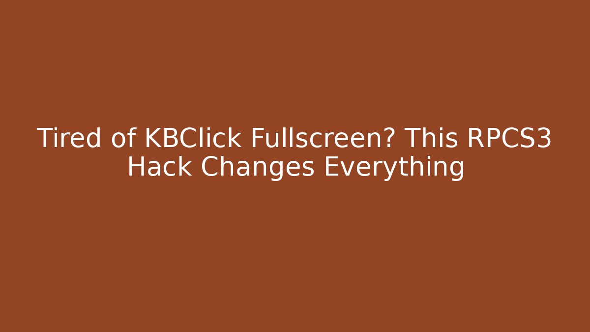Tired of KBClick Fullscreen? This RPCS3 Hack Changes Everything