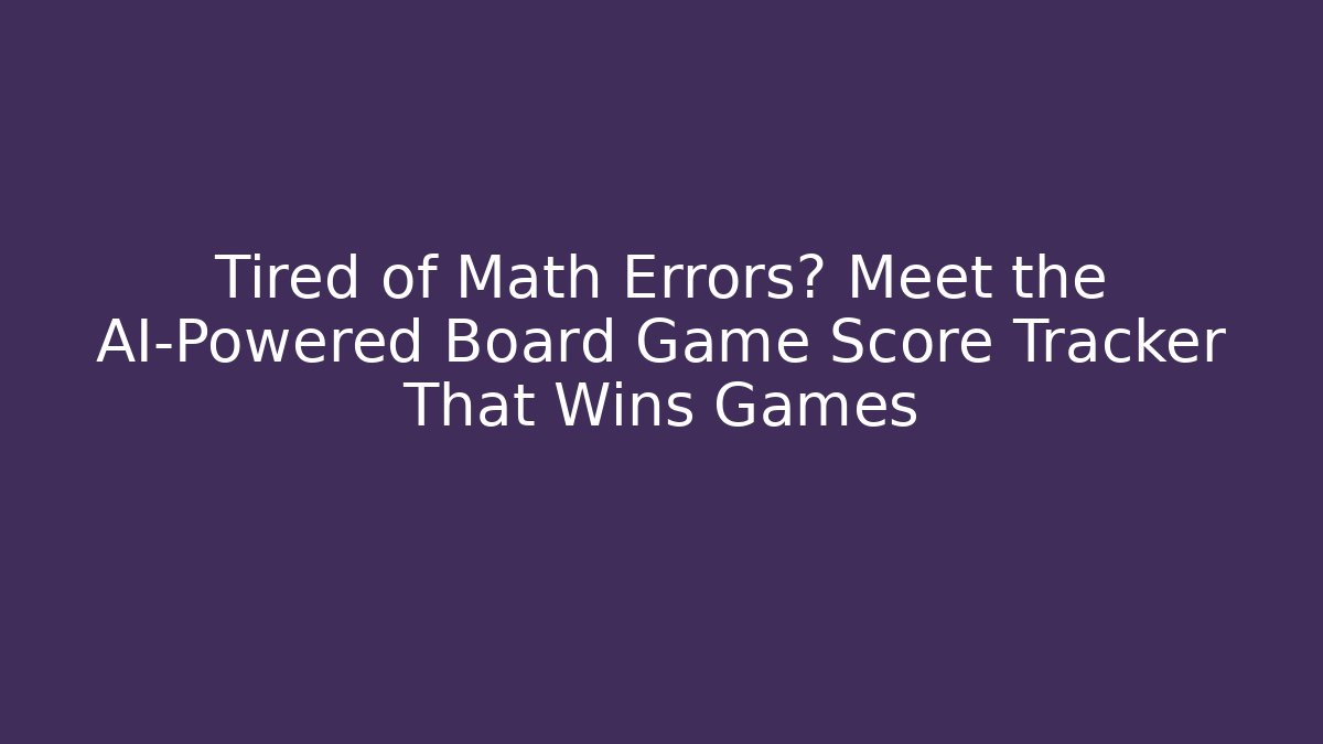 Tired of Math Errors? Meet the AI-Powered Board Game Score Tracker That Wins Games