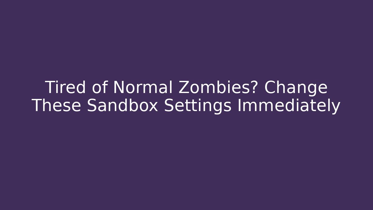Tired of Normal Zombies? Change These Sandbox Settings Immediately