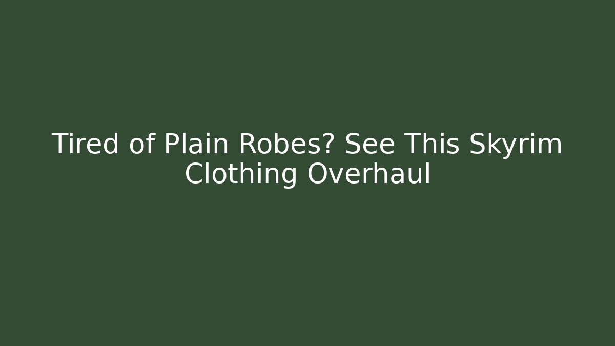 Tired of Plain Robes? See This Skyrim Clothing Overhaul