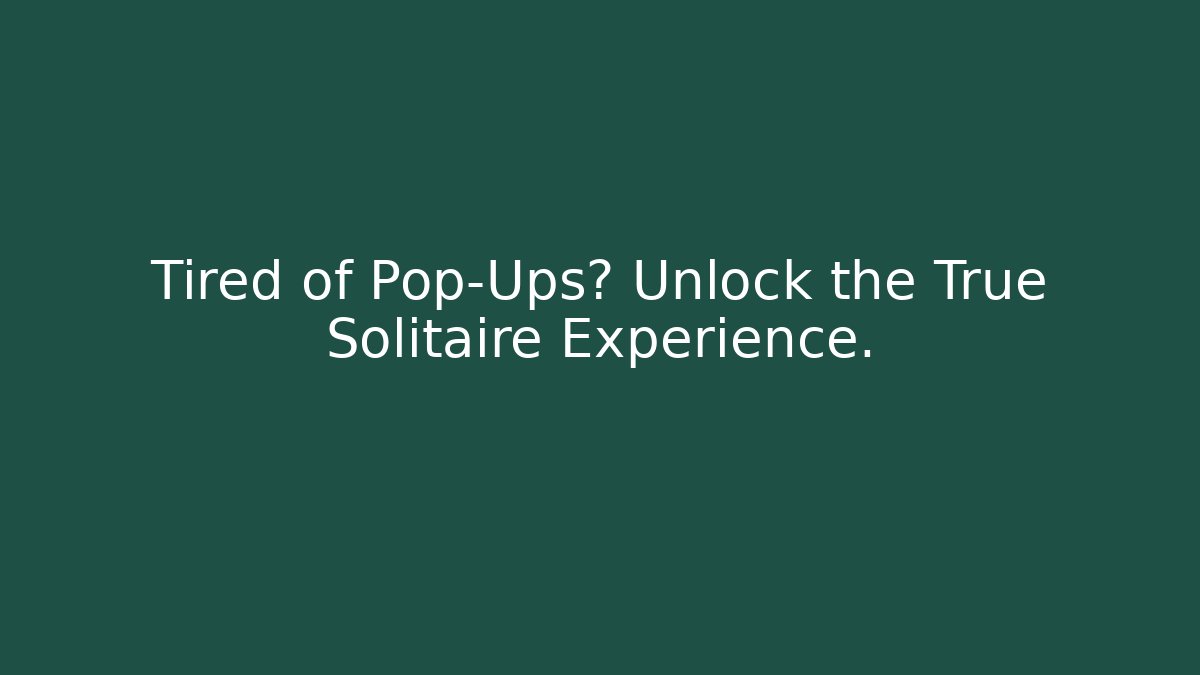 Tired of Pop-Ups? Unlock the True Solitaire Experience.