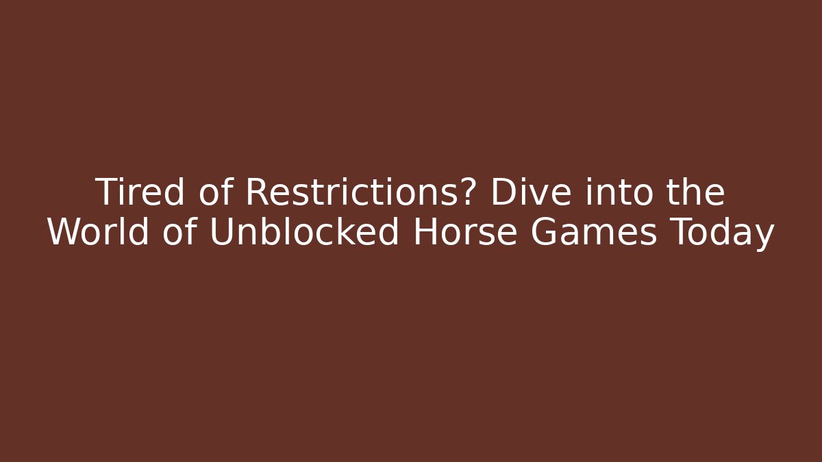 Tired of Restrictions? Dive into the World of Unblocked Horse Games Today