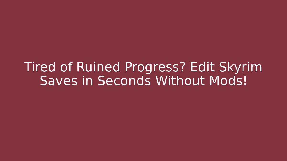 Tired of Ruined Progress? Edit Skyrim Saves in Seconds Without Mods!