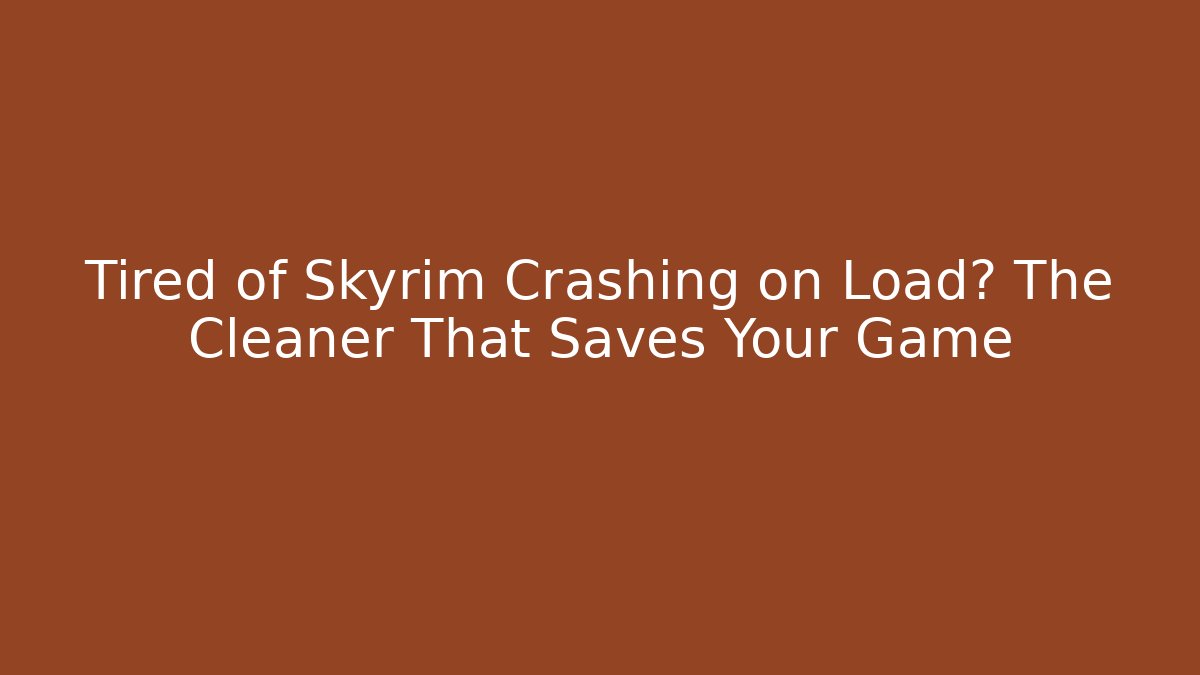 Tired of Skyrim Crashing on Load? The Cleaner That Saves Your Game