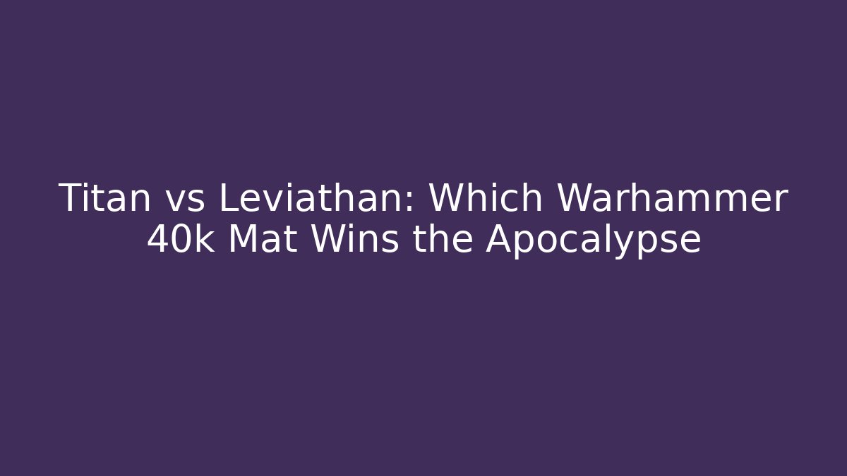 Titan vs Leviathan: Which Warhammer 40k Mat Wins the Apocalypse