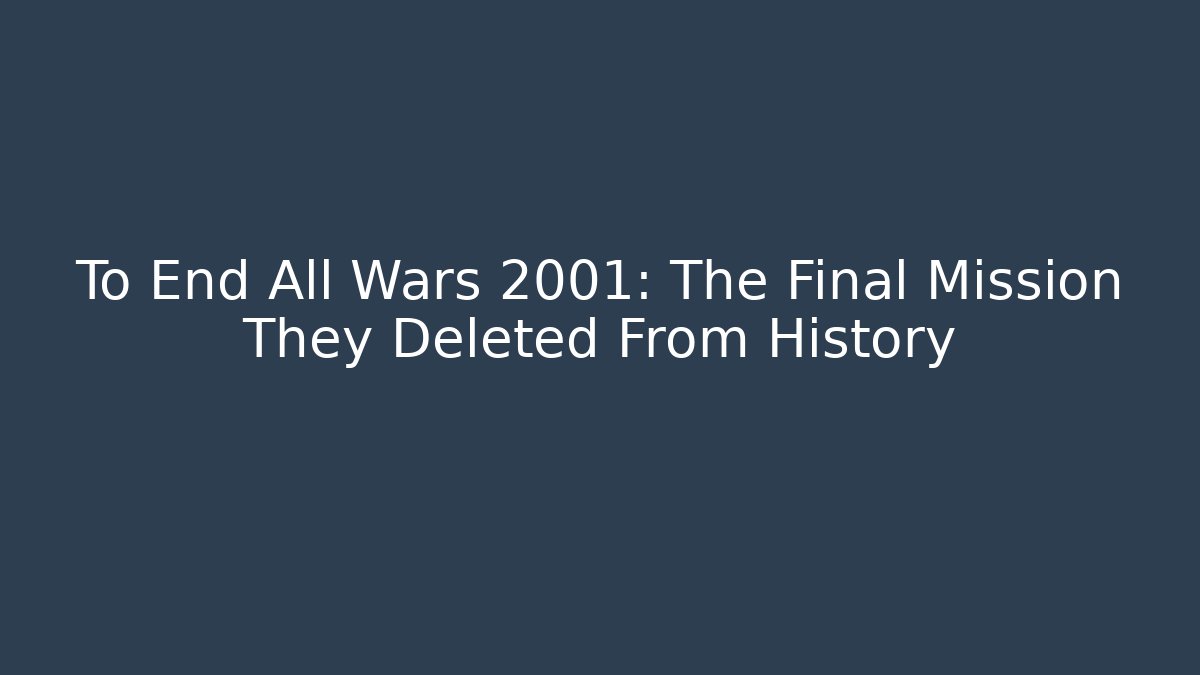 To End All Wars 2001: The Final Mission They Deleted From History