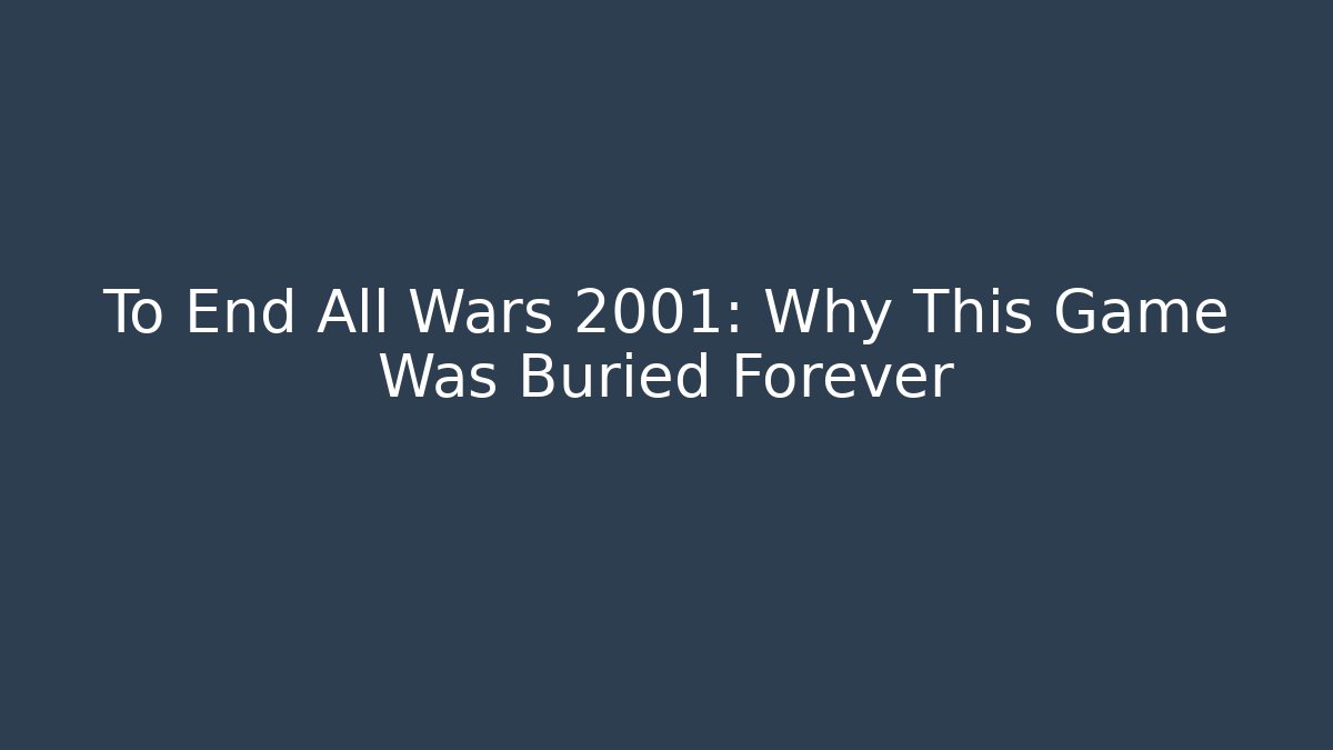 To End All Wars 2001: Why This Game Was Buried Forever