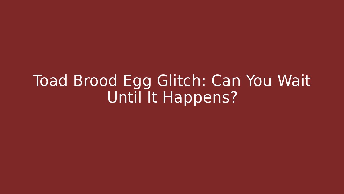 Toad Brood Egg Glitch: Can You Wait Until It Happens? - Felix Cat Insurance