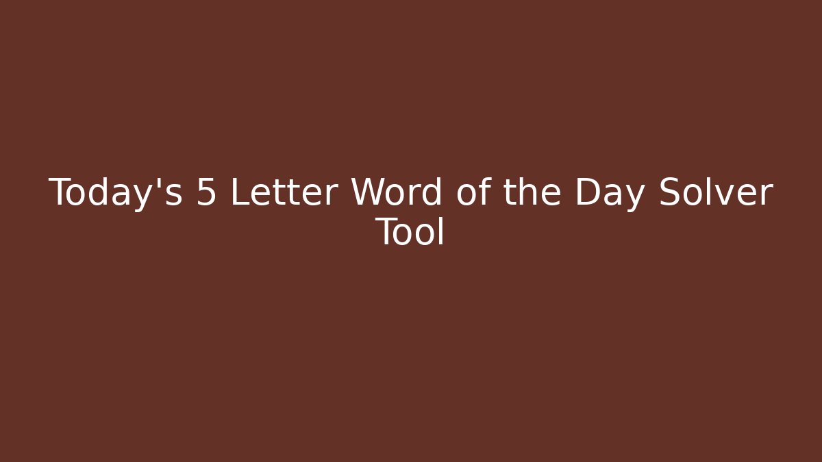 Today's 5 Letter Word of the Day Solver Tool