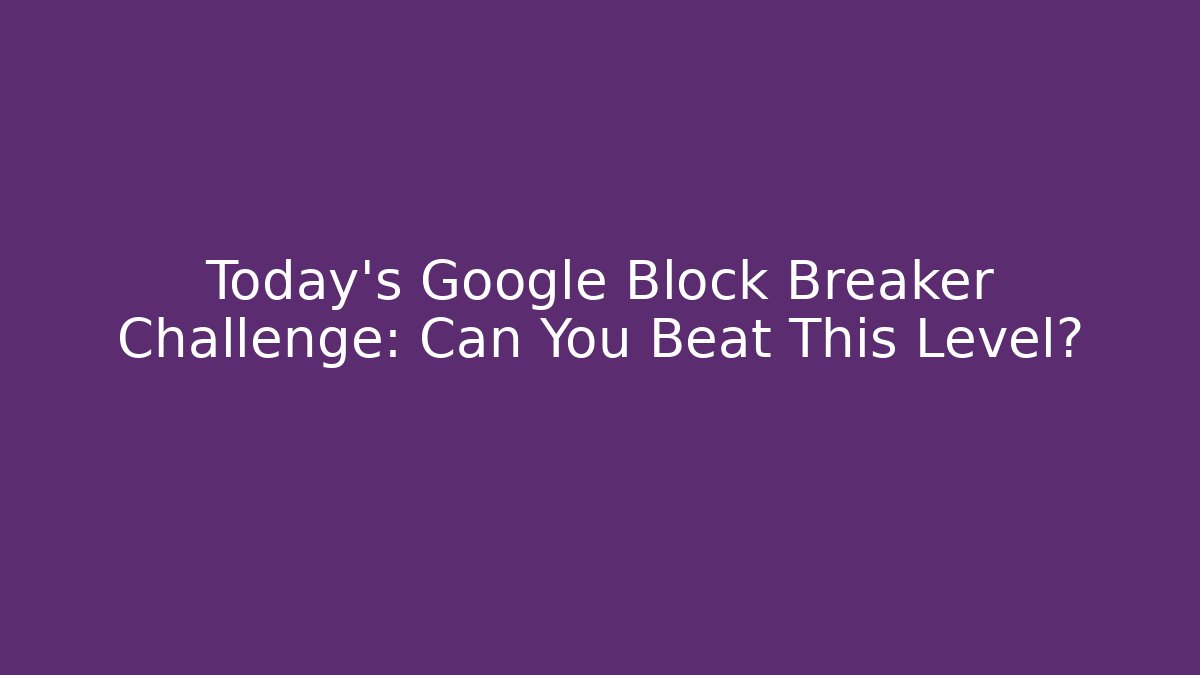 Today's Google Block Breaker Challenge: Can You Beat This Level?