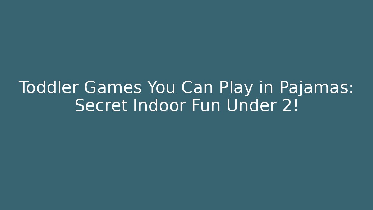 Toddler Games You Can Play in Pajamas: Secret Indoor Fun Under 2!
