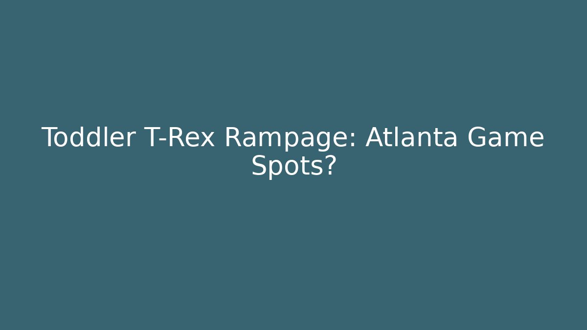 Toddler T-Rex Rampage: Atlanta Game Spots?