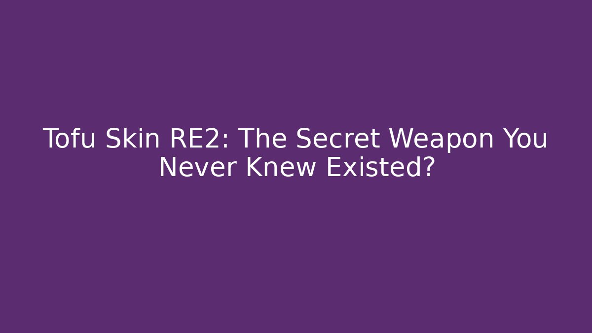 Tofu Skin RE2: The Secret Weapon You Never Knew Existed?