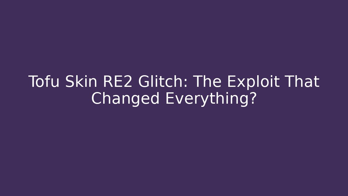 Tofu Skin RE2 Glitch: The Exploit That Changed Everything?