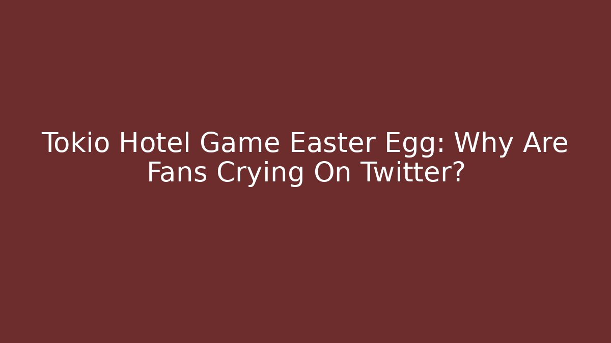 Tokio Hotel Game Easter Egg: Why Are Fans Crying On Twitter?