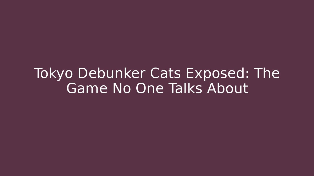 Tokyo Debunker Cats Exposed: The Game No One Talks About