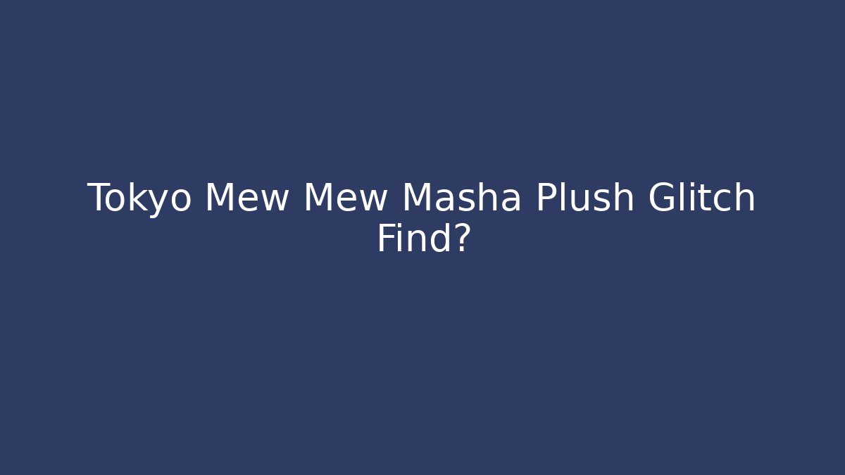 Tokyo Mew Mew Masha Plush Glitch Find?