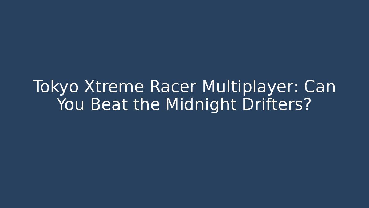 Tokyo Xtreme Racer Multiplayer: Can You Beat the Midnight Drifters?