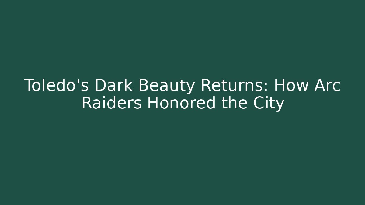 Toledo's Dark Beauty Returns: How Arc Raiders Honored the City - Felix Cat Insurance