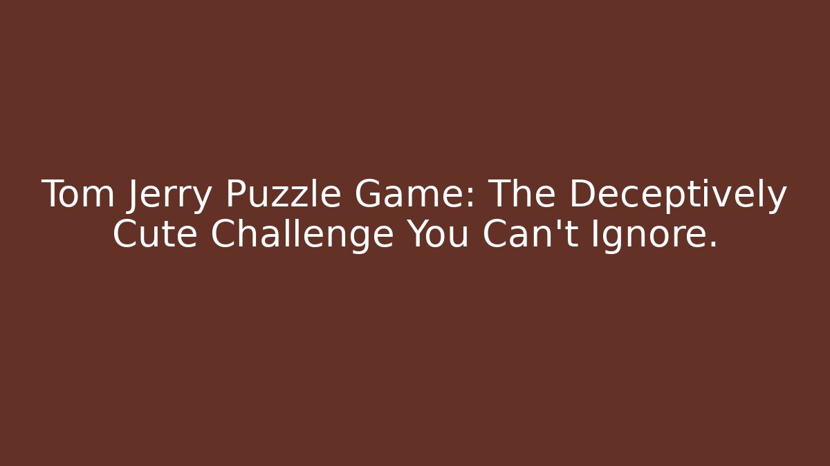 Tom Jerry Puzzle Game: The Deceptively Cute Challenge You Can't Ignore.