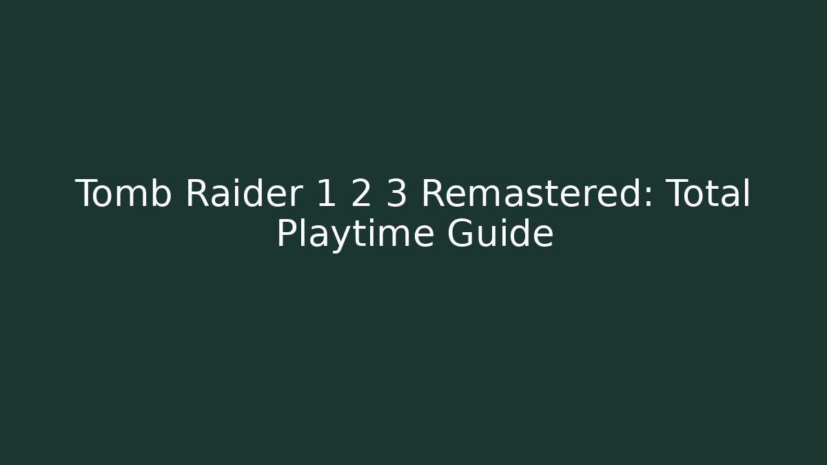 Tomb Raider 1 2 3 Remastered: Total Playtime Guide