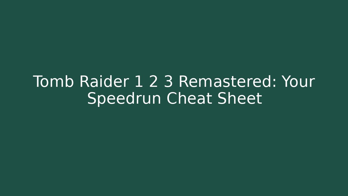 Tomb Raider 1 2 3 Remastered: Your Speedrun Cheat Sheet