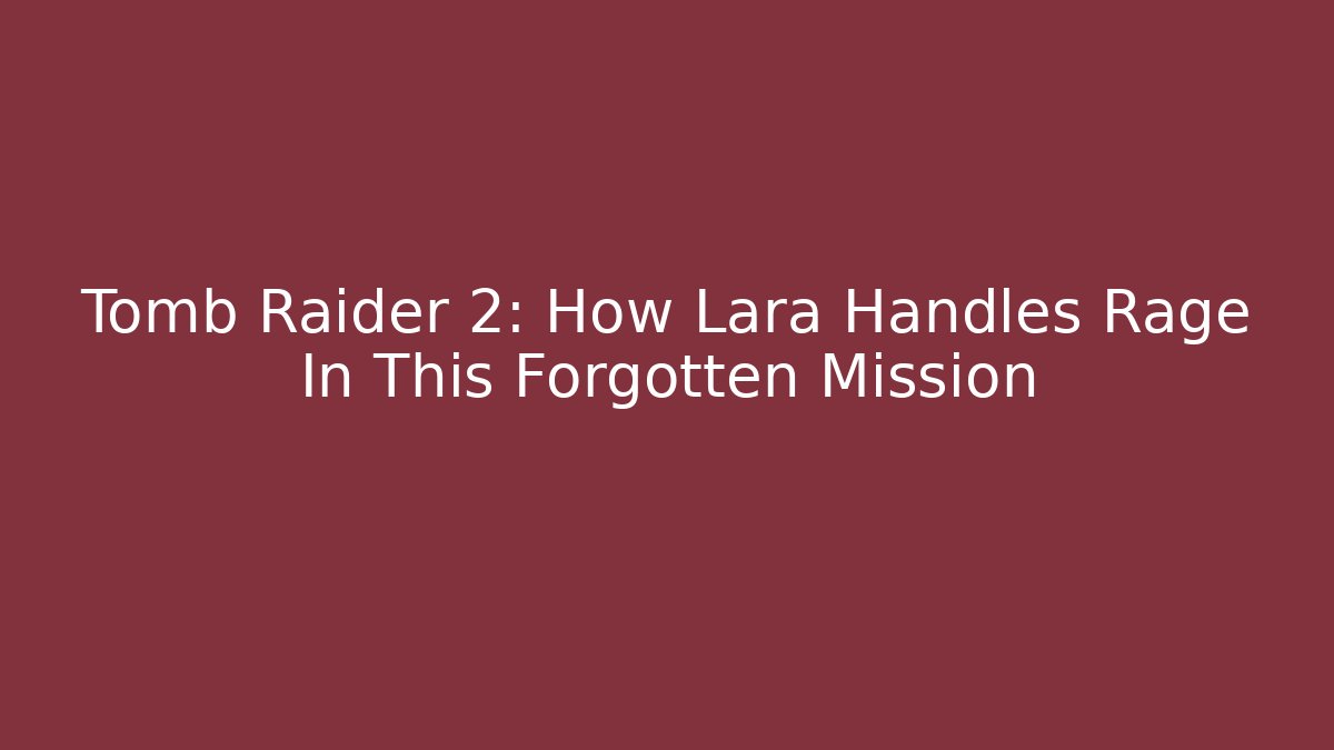 Tomb Raider 2: How Lara Handles Rage In This Forgotten Mission