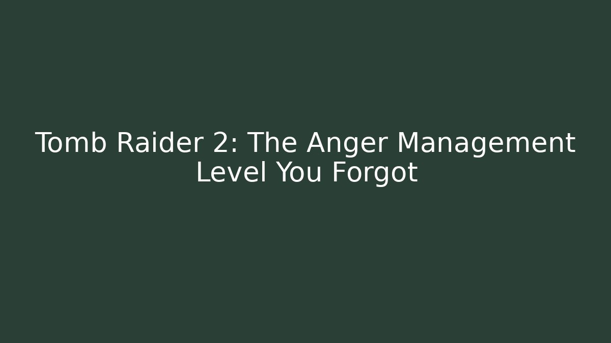 Tomb Raider 2: The Anger Management Level You Forgot