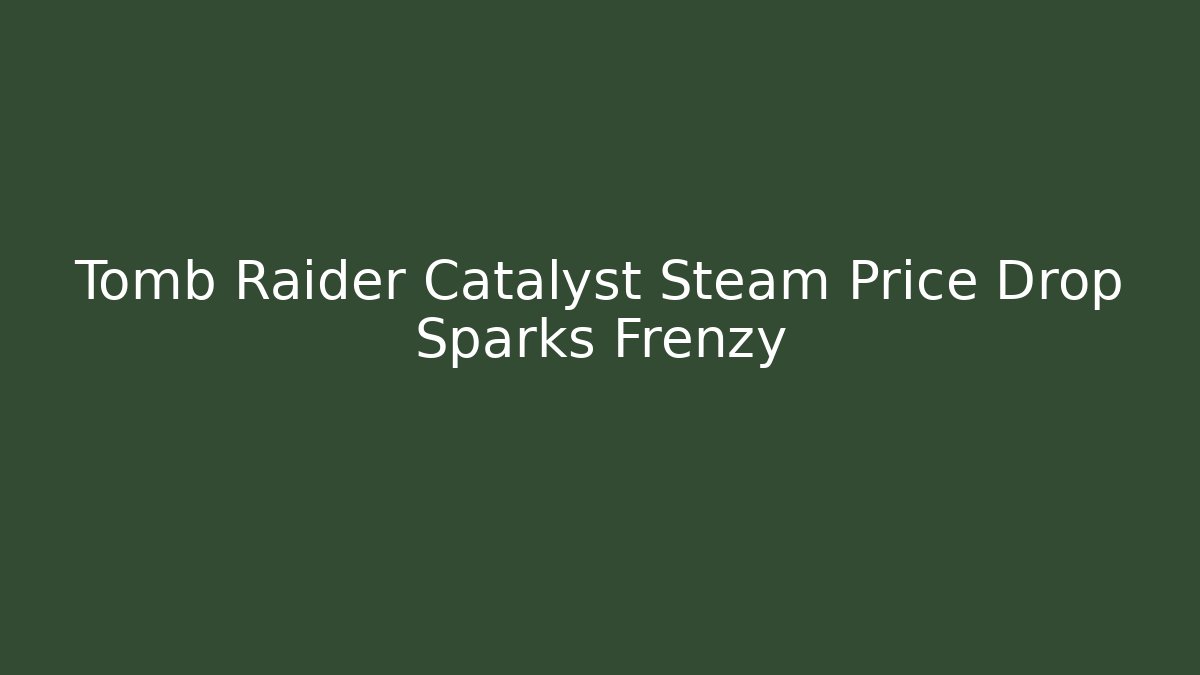 Tomb Raider Catalyst Steam Price Drop Sparks Frenzy
