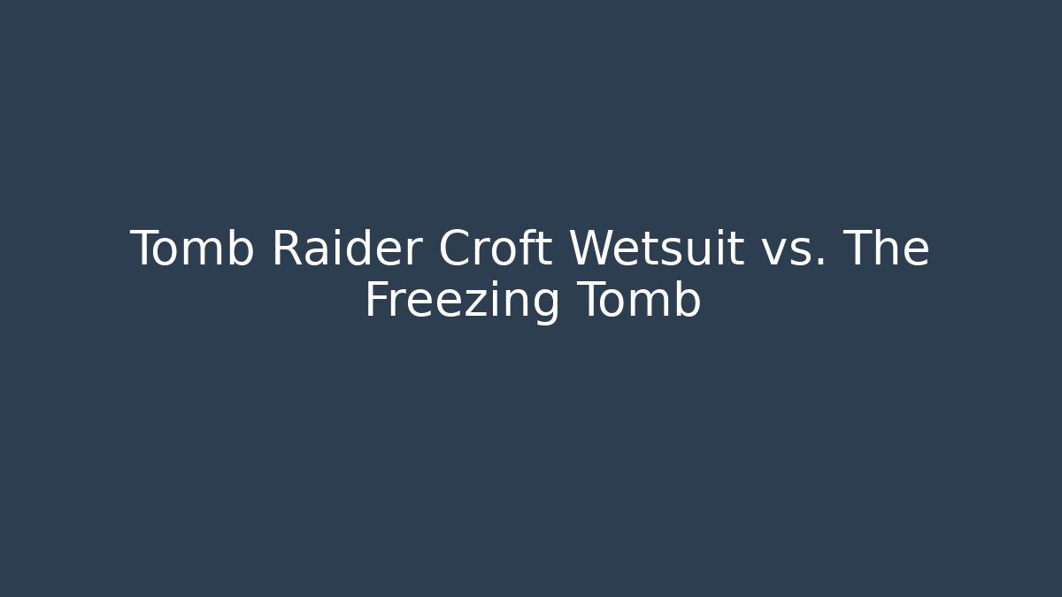 Tomb Raider Croft Wetsuit vs. The Freezing Tomb