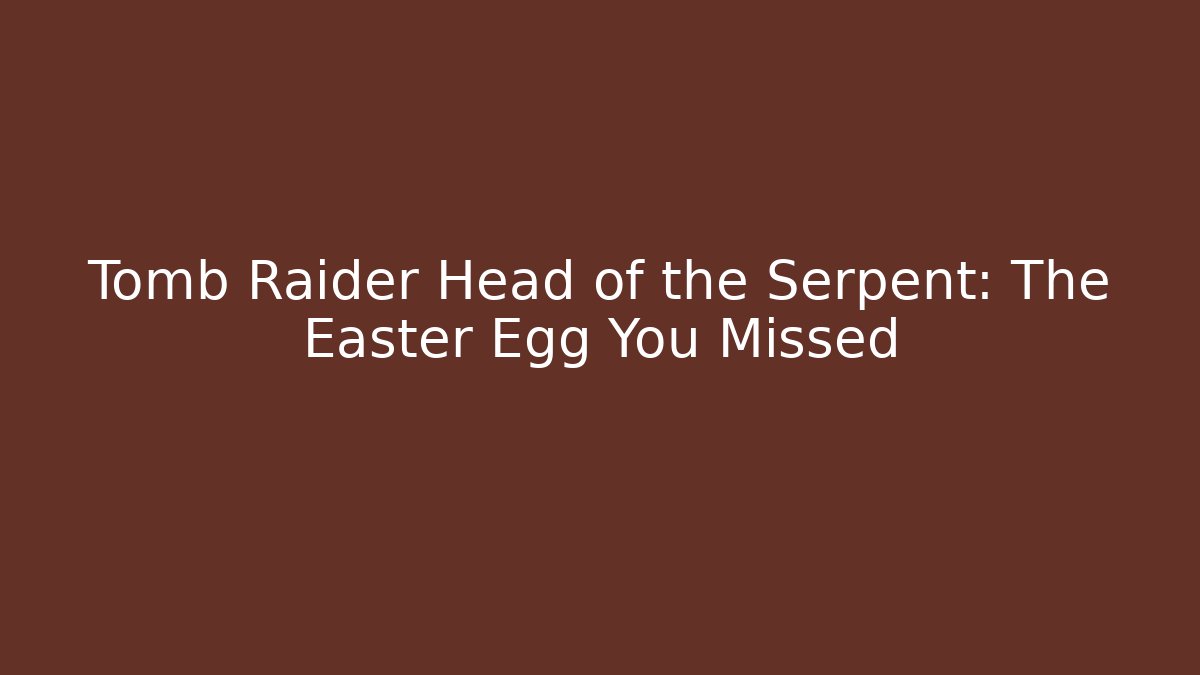 Tomb Raider Head of the Serpent: The Easter Egg You Missed