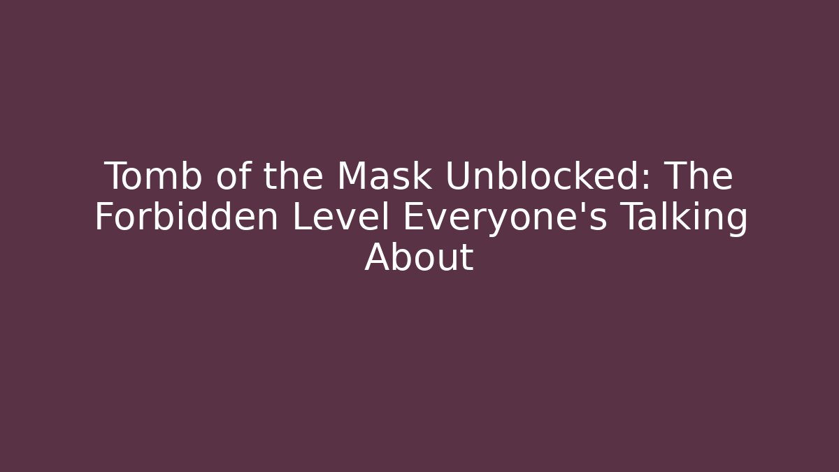 Tomb of the Mask Unblocked: The Forbidden Level Everyone’s Talking About