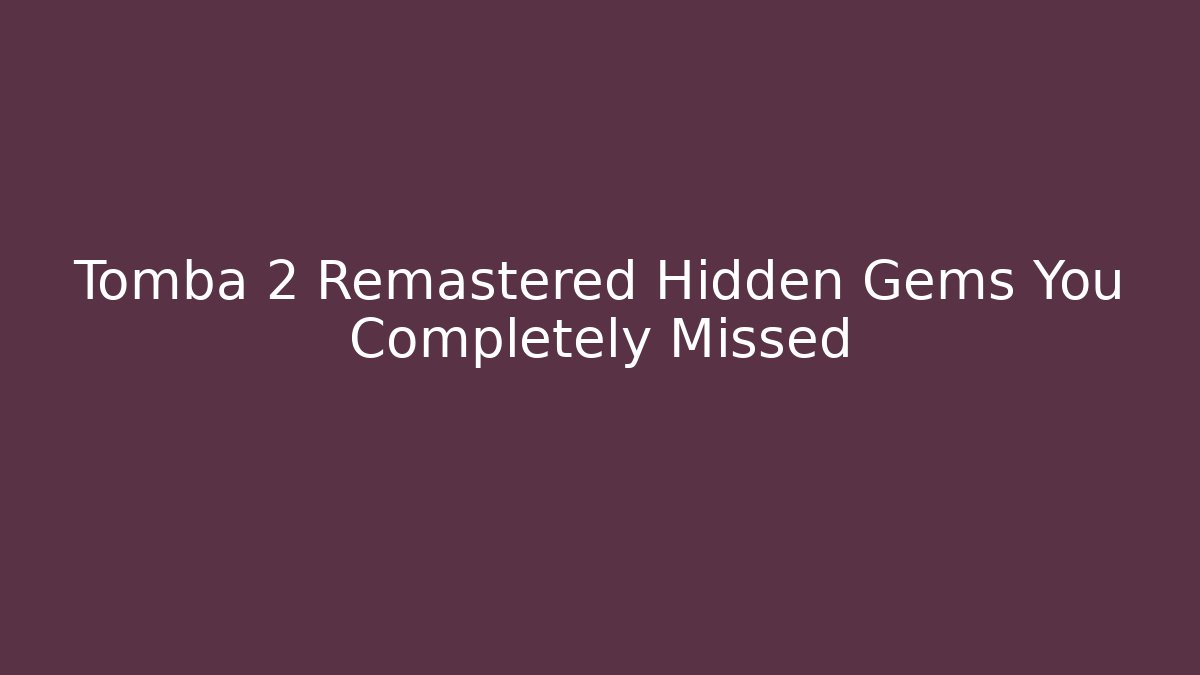 Tomba 2 Remastered Hidden Gems You Completely Missed