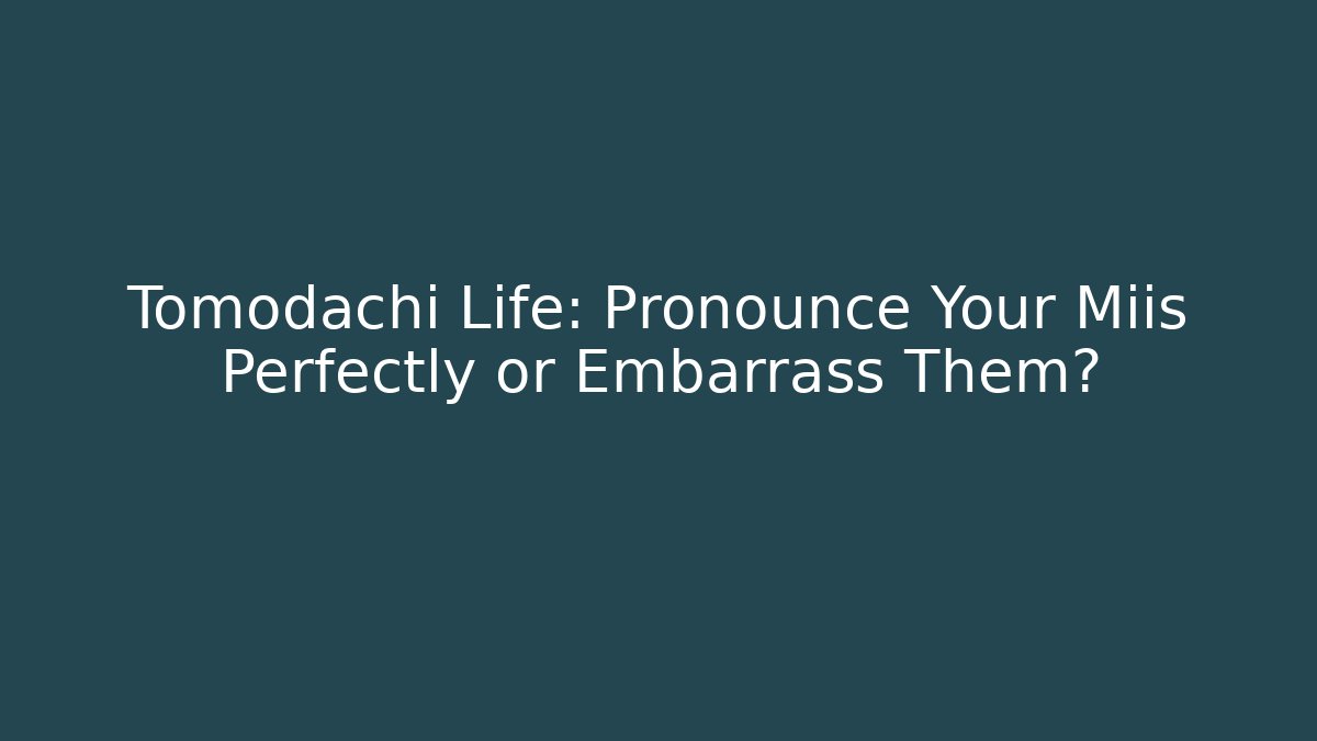 Tomodachi Life: Pronounce Your Miis Perfectly or Embarrass Them?