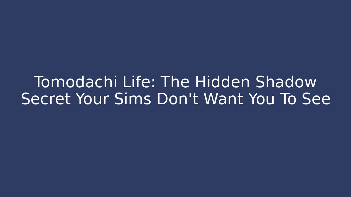 Tomodachi Life: The Hidden Shadow Secret Your Sims Don't Want You To See